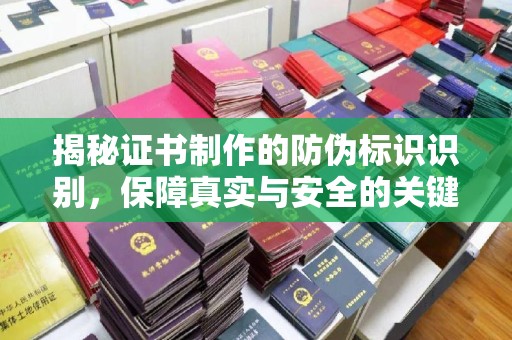 北埔揭秘证书制作的防伪标识识别，保障真实与安全的关键